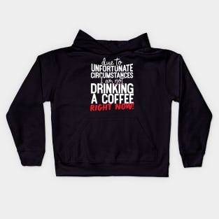 Due To Unfortunate Circumstances I Am Not Drinking A Coffee Right Now! Kids Hoodie